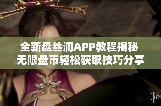 全新盘丝洞APP教程揭秘 无限盘币轻松获取技巧分享