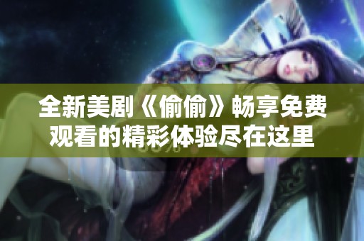 全新美剧《偷偷》畅享免费观看的精彩体验尽在这里