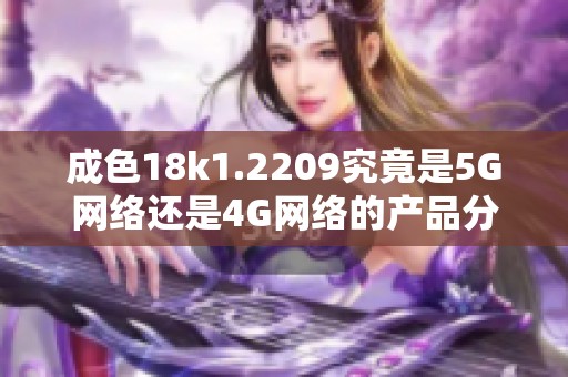 成色18k1.2209究竟是5G网络还是4G网络的产品分析与探讨