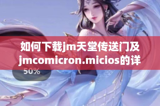 如何下载jm天堂传送门及jmcomicron.micios的详细步骤和指南