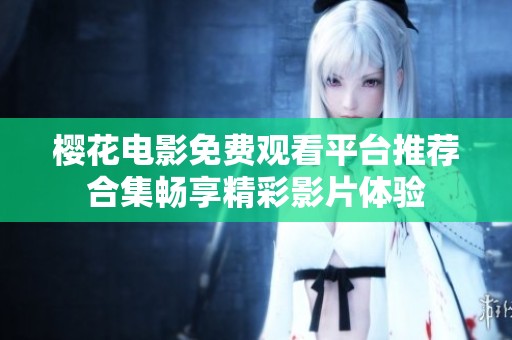 樱花电影免费观看平台推荐合集畅享精彩影片体验
