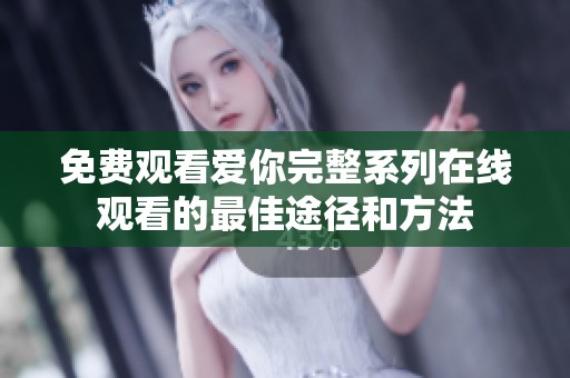 免费观看爱你完整系列在线观看的最佳途径和方法
