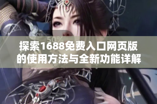 探索1688免费入口网页版的使用方法与全新功能详解