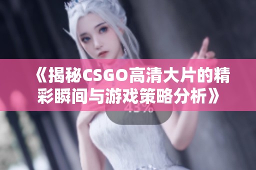 《揭秘CSGO高清大片的精彩瞬间与游戏策略分析》