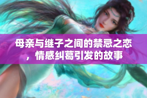 母亲与继子之间的禁忌之恋，情感纠葛引发的故事