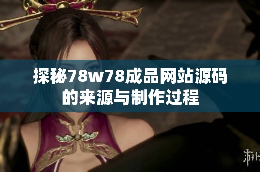 探秘78w78成品网站源码的来源与制作过程