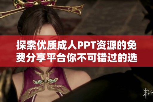探索优质成人PPT资源的免费分享平台你不可错过的选择