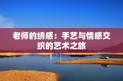 老师的绣感：手艺与情感交织的艺术之旅