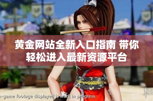 黄金网站全新入口指南 带你轻松进入最新资源平台