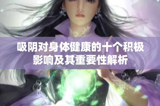 吸阴对身体健康的十个积极影响及其重要性解析