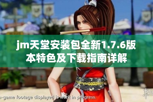 jm天堂安装包全新1.7.6版本特色及下载指南详解