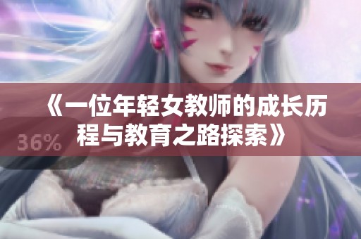 《一位年轻女教师的成长历程与教育之路探索》