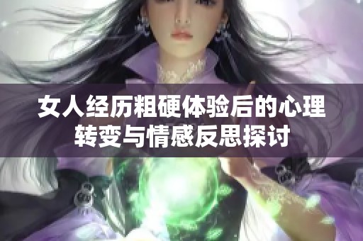 女人经历粗硬体验后的心理转变与情感反思探讨