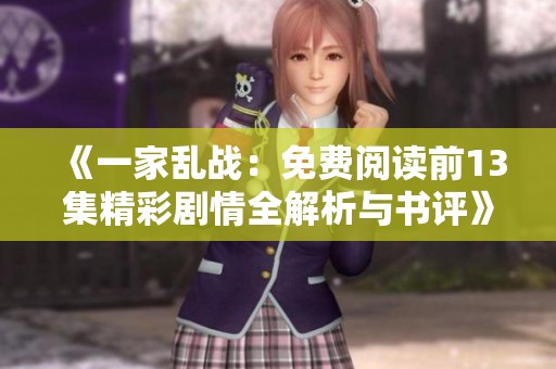 《一家乱战：免费阅读前13集精彩剧情全解析与书评》