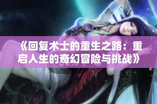 《回复术士的重生之路：重启人生的奇幻冒险与挑战》
