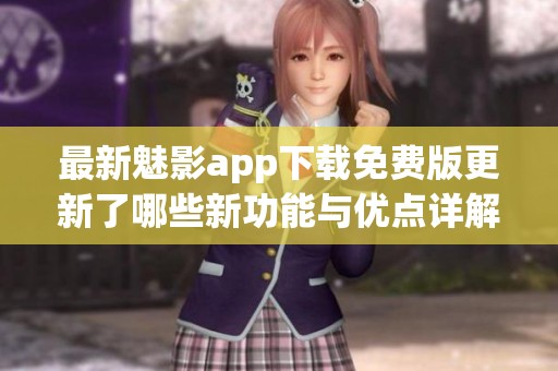 最新魅影app下载免费版更新了哪些新功能与优点详解