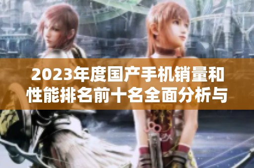 2023年度国产手机销量和性能排名前十名全面分析与评测