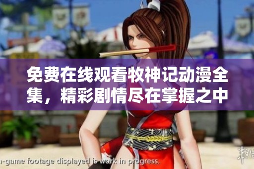免费在线观看牧神记动漫全集，精彩剧情尽在掌握之中