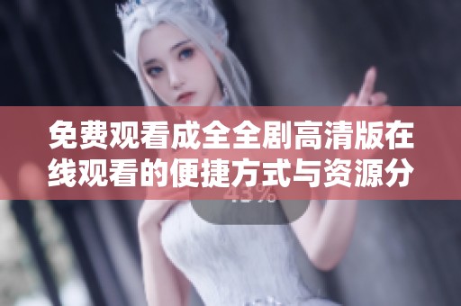 免费观看成全全剧高清版在线观看的便捷方式与资源分享