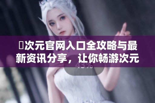 囧次元官网入口全攻略与最新资讯分享，让你畅游次元世界