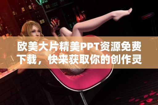 欧美大片精美PPT资源免费下载，快来获取你的创作灵感吧