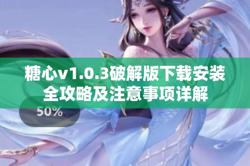 糖心v1.0.3破解版下载安装全攻略及注意事项详解