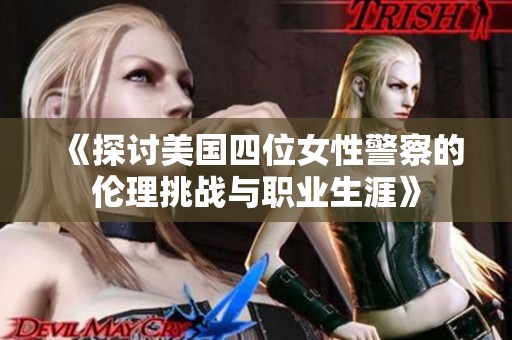 《探讨美国四位女性警察的伦理挑战与职业生涯》