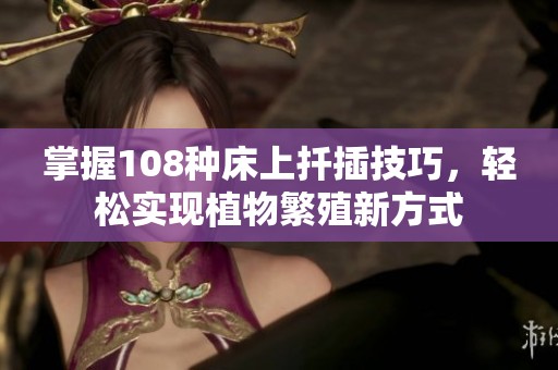 掌握108种床上扦插技巧，轻松实现植物繁殖新方式