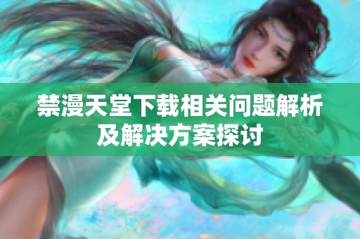 禁漫天堂下载相关问题解析及解决方案探讨