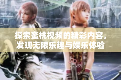 探索蜜桃视频的精彩内容，发现无限乐趣与娱乐体验