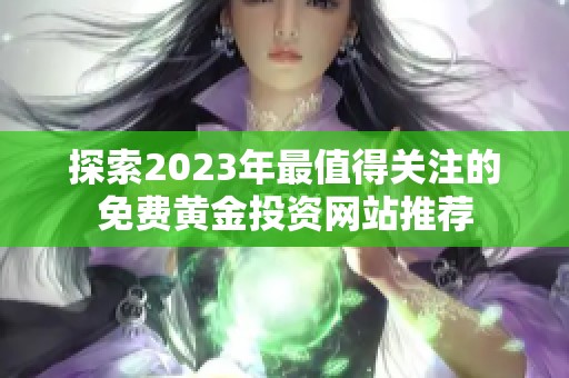探索2023年最值得关注的免费黄金投资网站推荐
