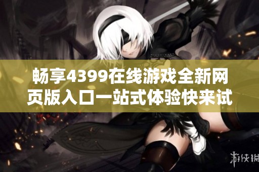 畅享4399在线游戏全新网页版入口一站式体验快来试试吧