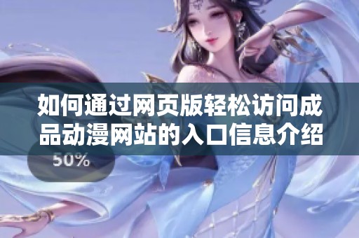如何通过网页版轻松访问成品动漫网站的入口信息介绍