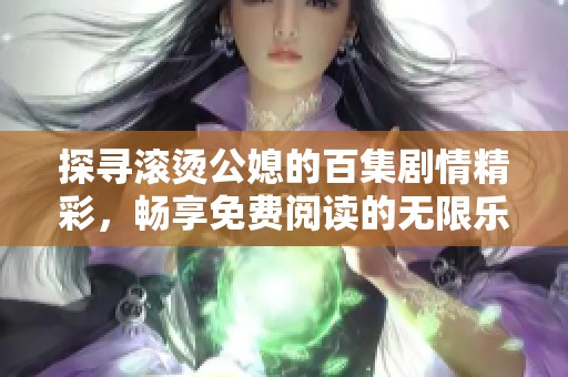 探寻滚烫公媳的百集剧情精彩，畅享免费阅读的无限乐趣