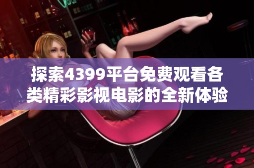 探索4399平台免费观看各类精彩影视电影的全新体验