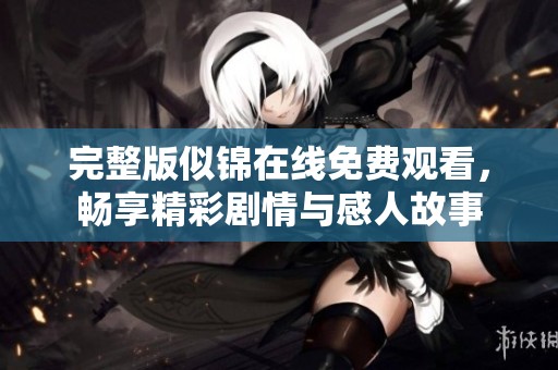 完整版似锦在线免费观看，畅享精彩剧情与感人故事