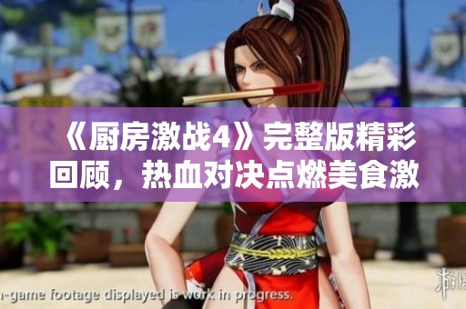《厨房激战4》完整版精彩回顾，热血对决点燃美食激情与梦想