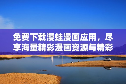免费下载漫蛙漫画应用，尽享海量精彩漫画资源与精彩内容体验