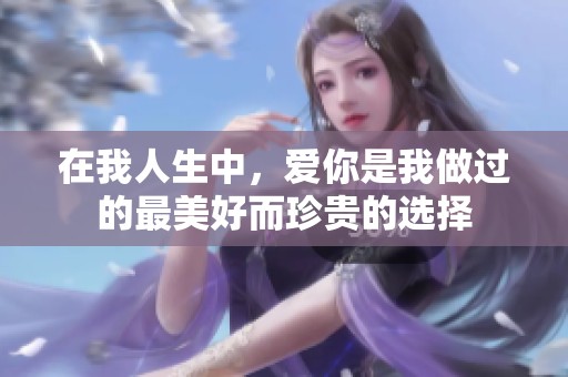在我人生中，爱你是我做过的最美好而珍贵的选择