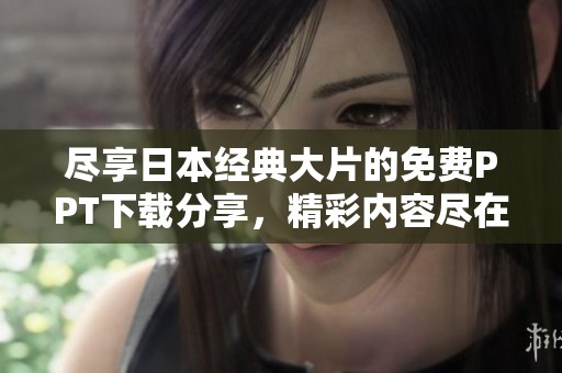 尽享日本经典大片的免费PPT下载分享，精彩内容尽在其中