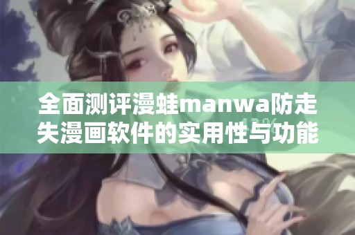 全面测评漫蛙manwa防走失漫画软件的实用性与功能特点