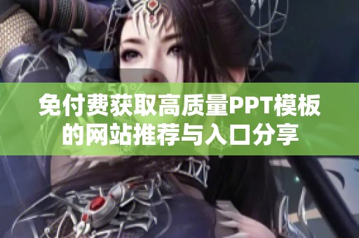 免付费获取高质量PPT模板的网站推荐与入口分享