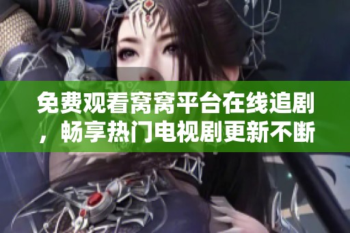 免费观看窝窝平台在线追剧，畅享热门电视剧更新不断
