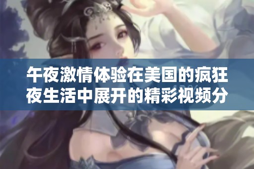 午夜激情体验在美国的疯狂夜生活中展开的精彩视频分享