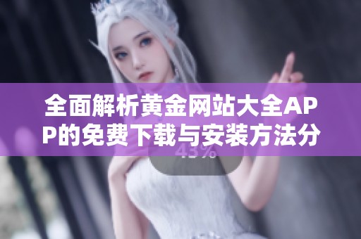 全面解析黄金网站大全APP的免费下载与安装方法分享