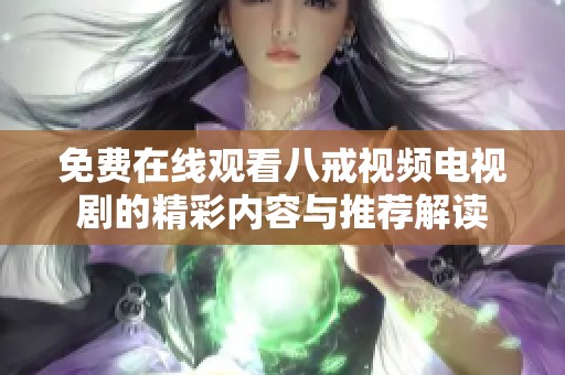免费在线观看八戒视频电视剧的精彩内容与推荐解读