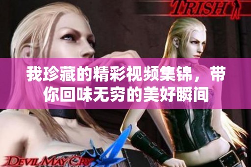 我珍藏的精彩视频集锦，带你回味无穷的美好瞬间