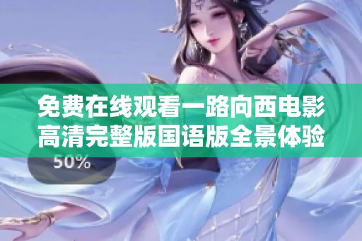 免费在线观看一路向西电影高清完整版国语版全景体验