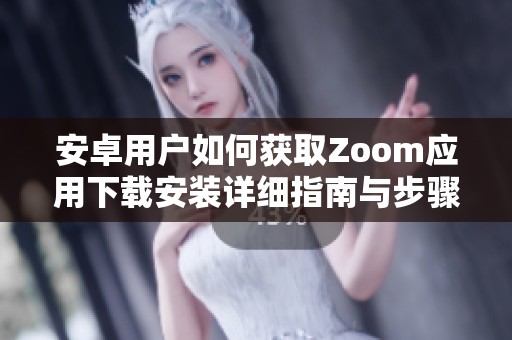 安卓用户如何获取Zoom应用下载安装详细指南与步骤分享