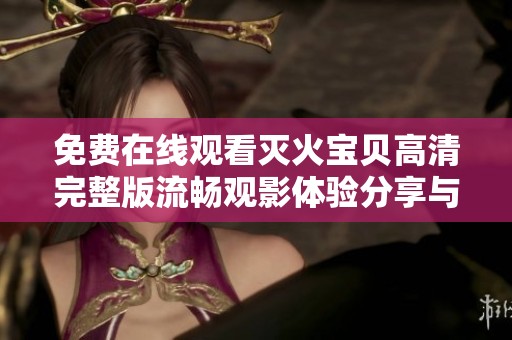 免费在线观看灭火宝贝高清完整版流畅观影体验分享与推荐